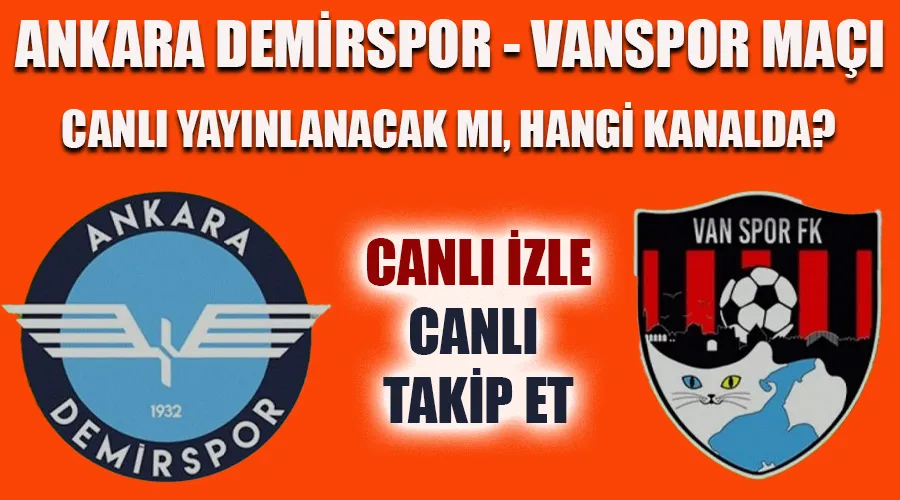 VANSPOR FK İLE ANKARA DEMİRSPOR ARASINDAKİ MAÇIN YAYIN DURUMU BEKLENİYOR!
