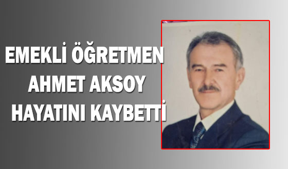Emekli Öğretmen Ahmet Aksoy Hakkında Başsağlığı Yasin Aksoy’un Babası Ahmet