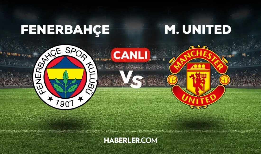 Fenerbahçe Manchester United Maçı Canlı İzle! Futbol tutkunları, Fenerbahçe Manchester