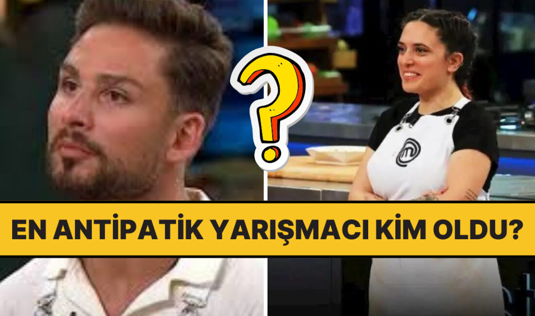 MasterChef Türkiye 7. Sezon Yarışmacıları Arasındaki En Antipatik Yarışmacı Kim?