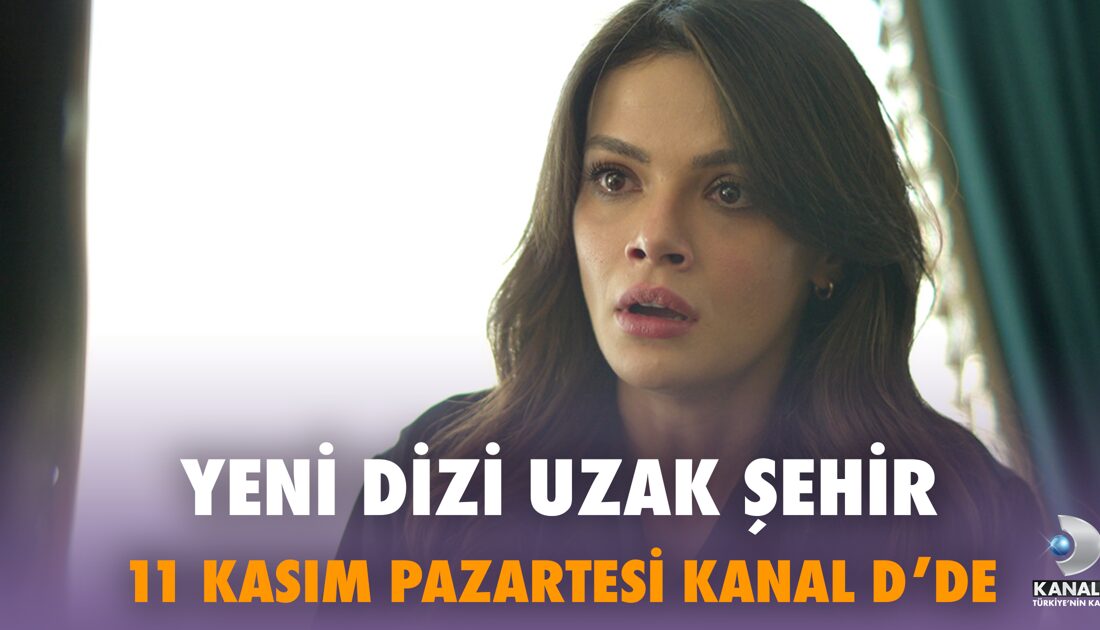 Uzak Şehir: Aşk ve Aile Bağlarının Anlatılacağı Yeni Dizi Yolda!