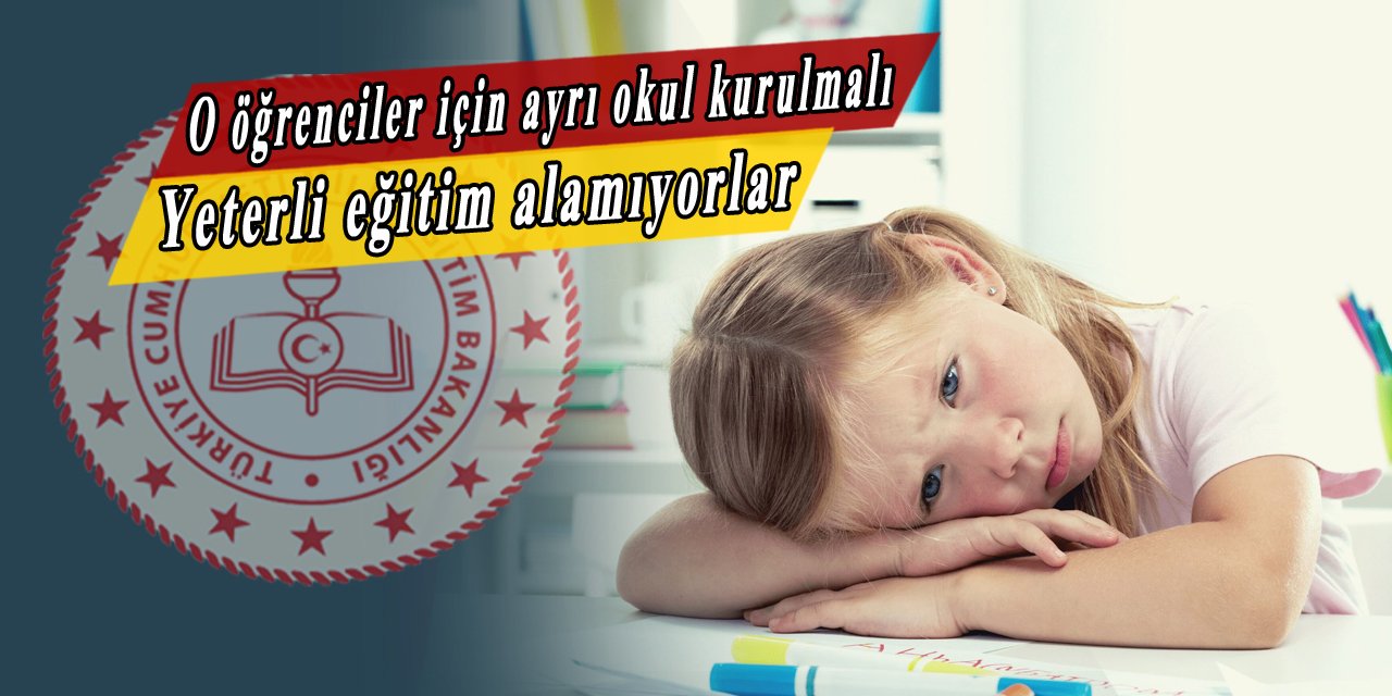 Eğitimlerini engelleyen diğer öğrencilerden uzak, özel okul desteği istiyorlar. O öğrencilere özel okul yapılmalı, diğer öğrenciler sebebiyle eğitim alamıyorlar