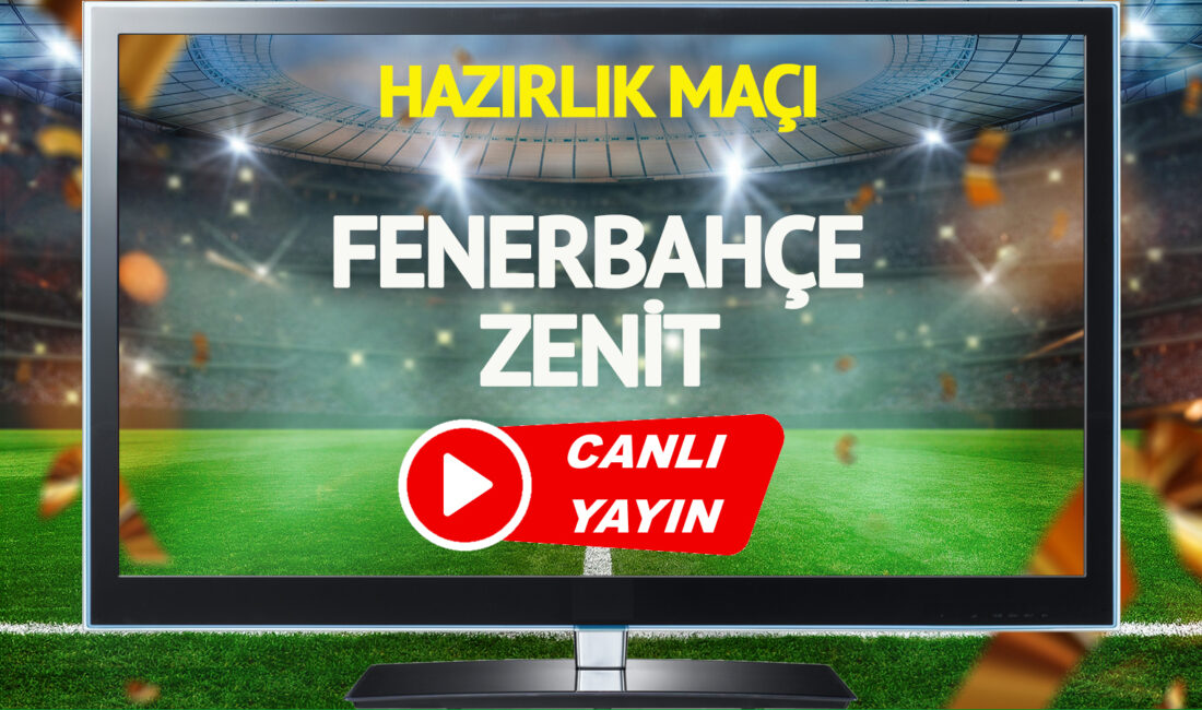 Fenerbahçe Zenit Hazırlık Maçı Tarih ve Yayın Bilgileri Fenerbahçe ve