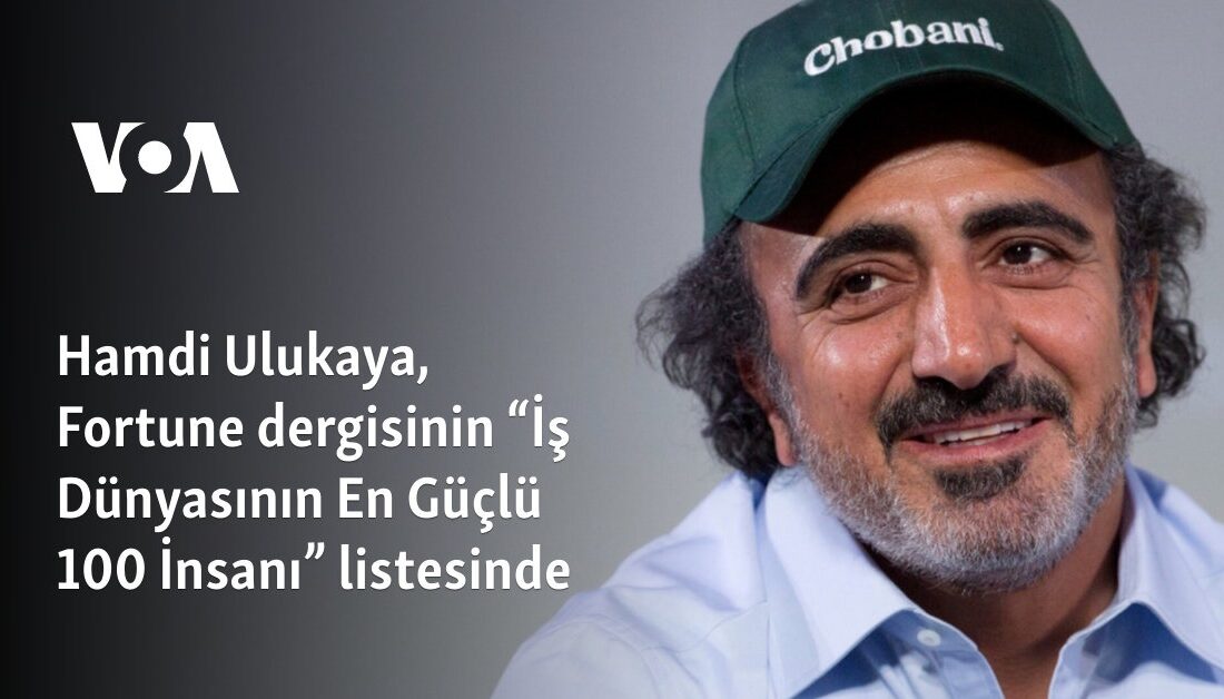 Chobani CEO’su Hamdi Ulukaya, Fortune’un “En Güçlü 100 İnsanı” Listesinde