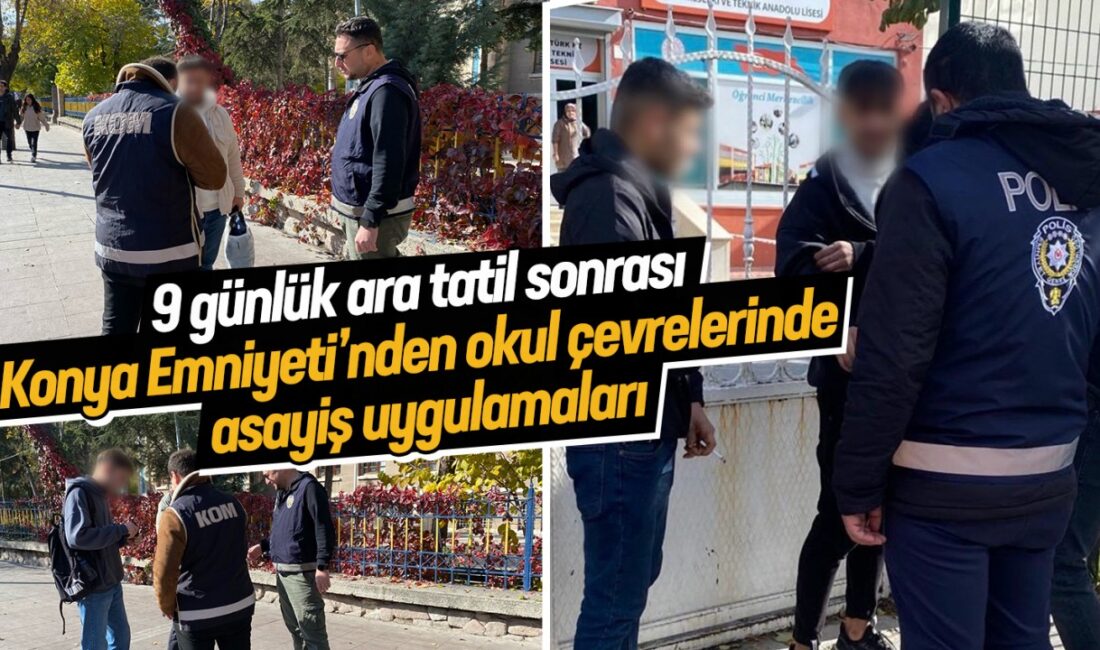 Konya Emniyeti, Okul Çevrelerindeki Asayiş Uygulamalarını Sürdürüyor Konya’da 9 günlük