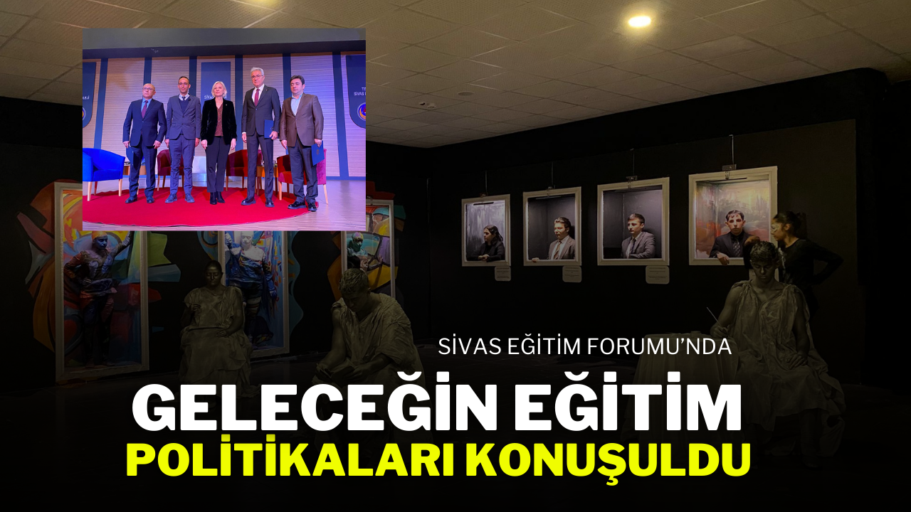 Sivas Egitim Forumunda Gelecegin egitim Politikalari Tartisildi