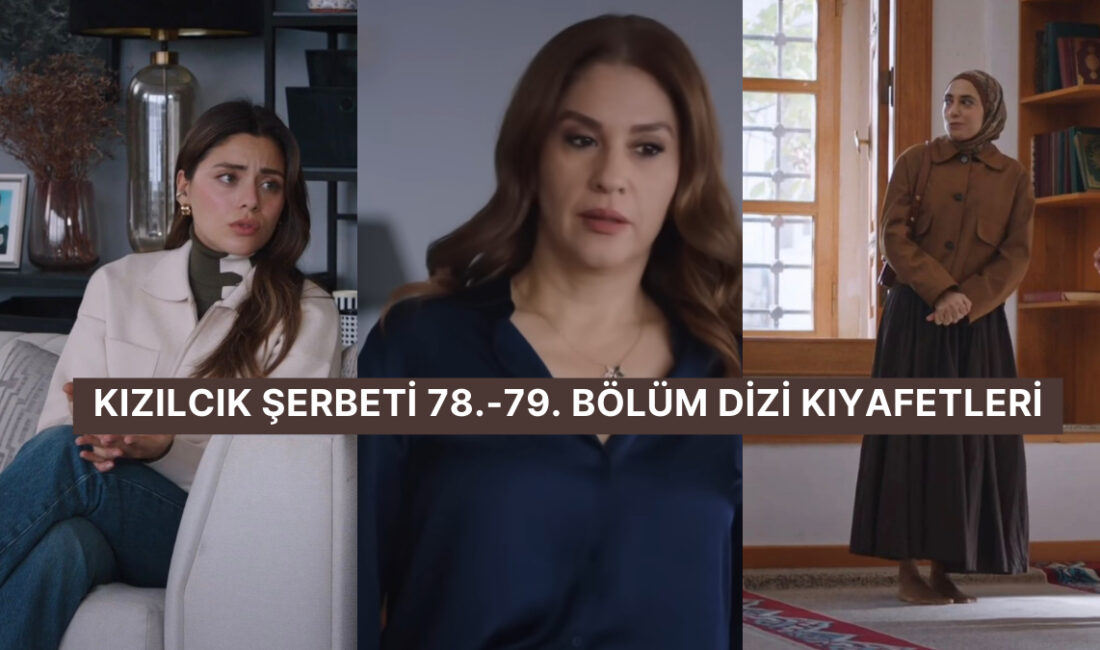 Kızılcık Şerbeti Dizisi Kıyafetleri: 78. ve 79. Bölümde Giyilen Tarzlar