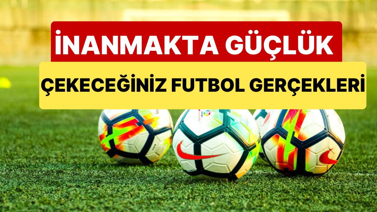 Inanmakta Gucluk Cekeceginiz Ilginc Futbol Bilgileri Onedio