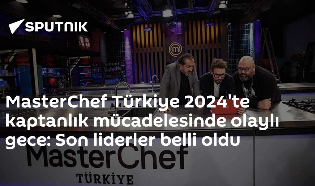MasterChef Türkiye 2024 Kaptanlık Mücadelesinde Olaylı Gece: Son Liderler Belli