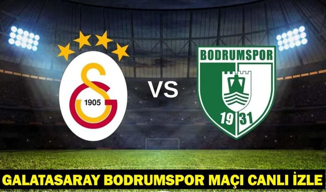 Galatasaray – Bodrumspor Maçı: Canlı Yayın ve Maç Öncesi Gelişmeler