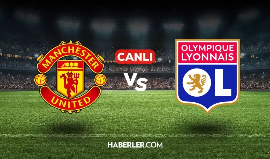 Manchester United – Lyon Maçı Canlı İzleme Rehberi Manchester United