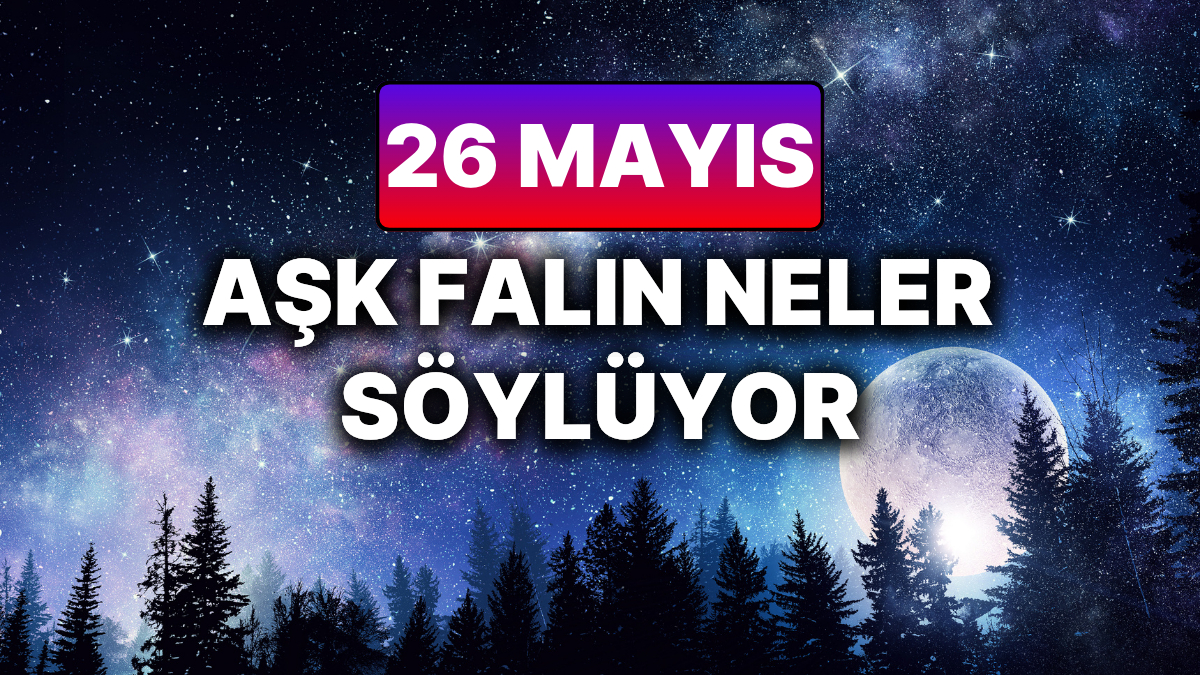 26 Mayis Pazartesi Ask Burcun Hakkinda Gunluk Yorumun Neler Soyluyor