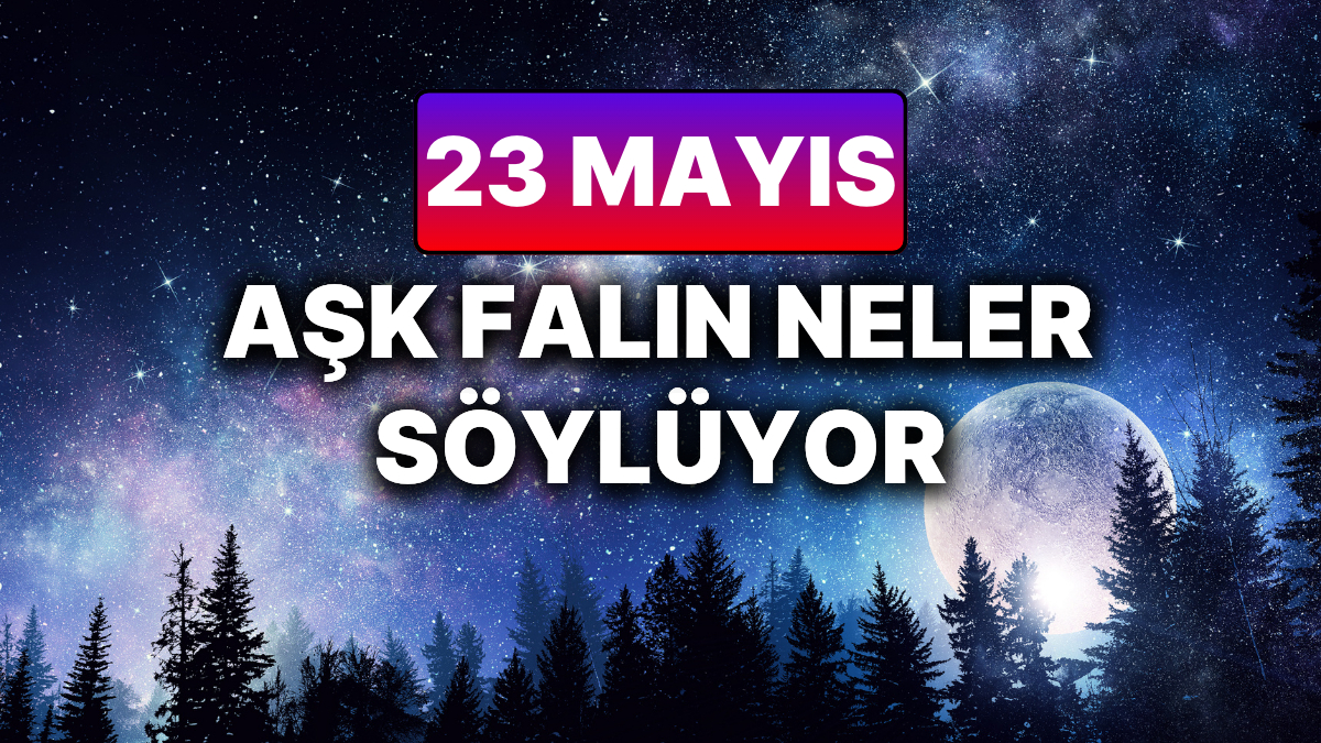 Ask Yorumuna Gore 23 Mayis Gunu Sizi Neler Bekliyor