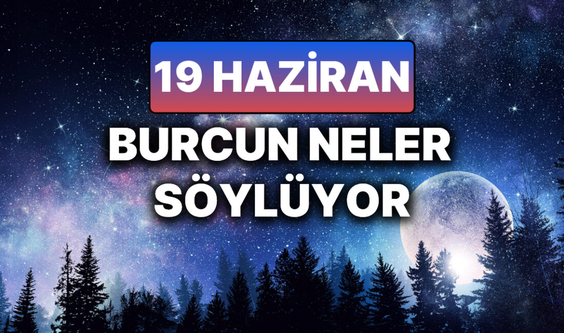 19 Haziran 2023 Günlük Burç Yorumları: Aşk, Para, Sağlık ve