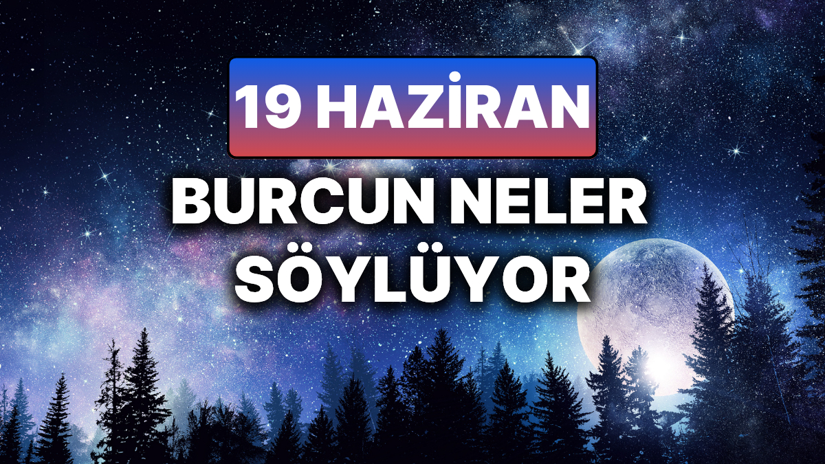 19 Haziran Burc Yorumlari Ask Hayatinda Beklenmedik Surprizler