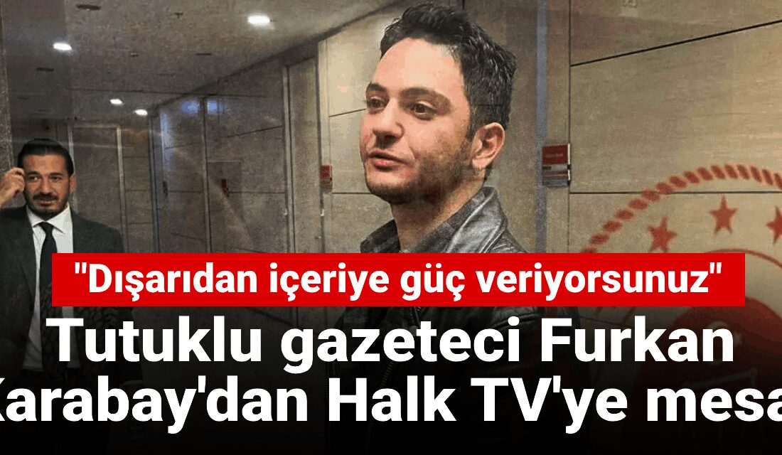 Gazeteci Furkan Karabay’dan Cezaevinden Mesaj: "Dışarıdan Güç Veriyorsunuz" Cezaevinde Mesaj