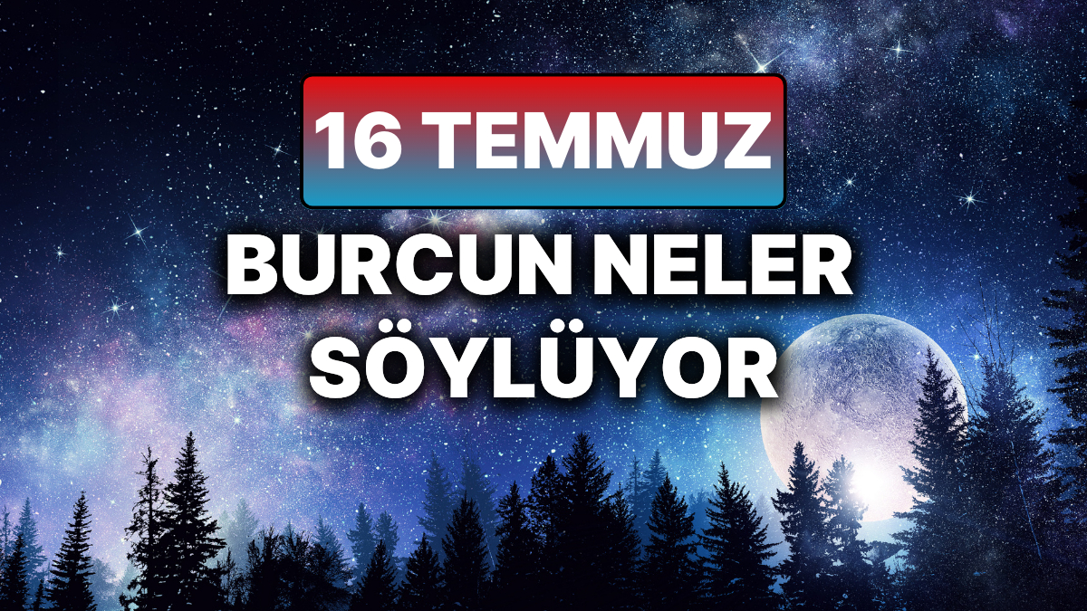 16 Temmuzda Burclarinizin Yukselen Enerjileri ve Flas Gelismeler