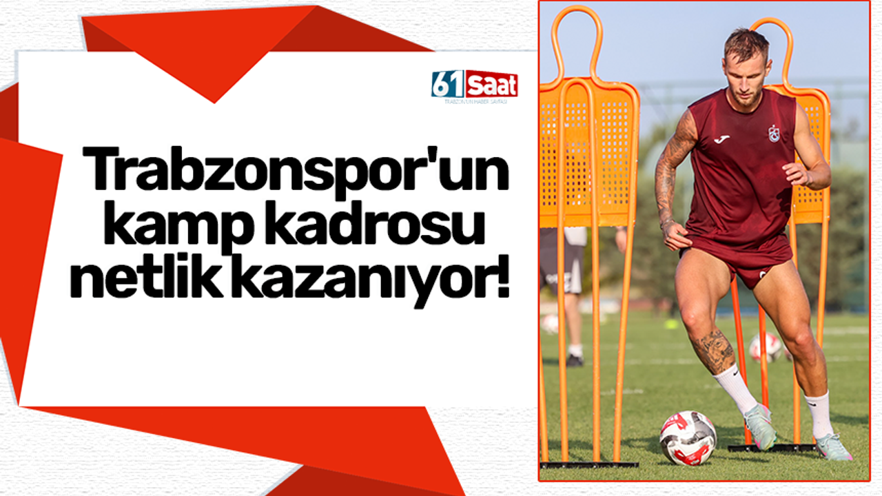 Trabzonspor'un kamp kadrosu netlik kazanıyor!
