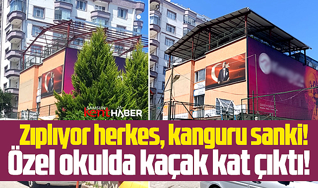 Samsun’daki Kaçak Kat Yapımında Yeni Bir Skandal: Özel Okul Üst