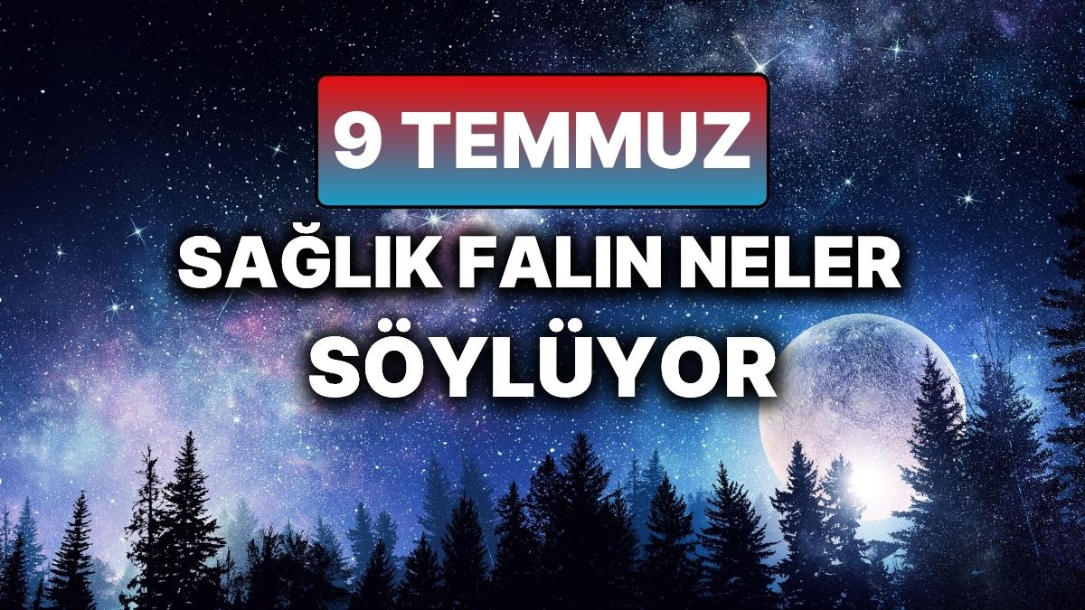 9 Temmuz Çarşamba: Sağlığınızı Etkileyen Şifalı Enerjiler Bugün 9 Temmuz