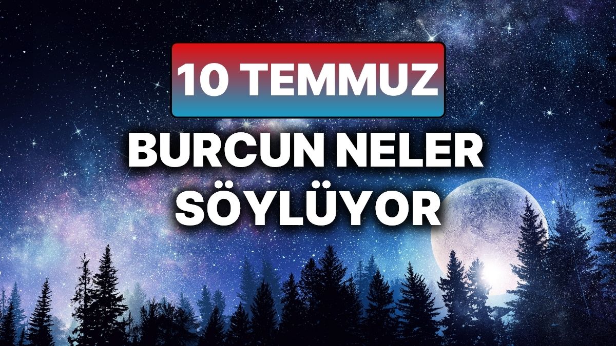 10 Temmuz Perşembe Günlük Burç Yorumları: Aşk, Para ve Sağlık