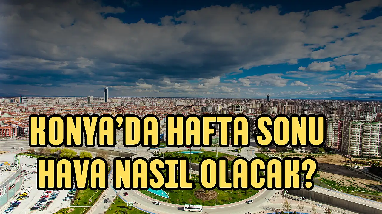 Konya Hava Durumu Hafta Sonu Flas Sicaklik Uyarisi