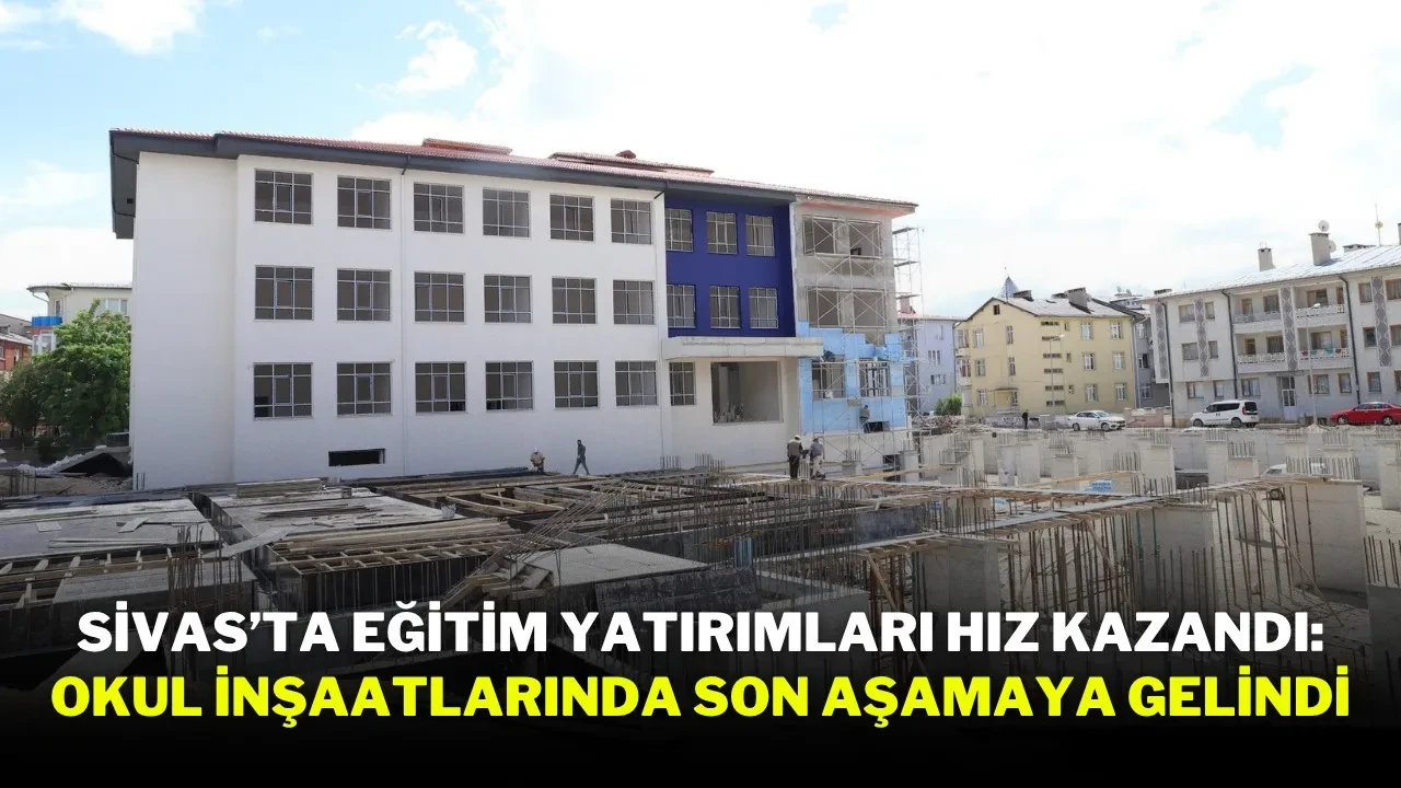 Sivasta Okul Insaatlarinda Hizla Ilerleme Sinav ve Veli Toplantilari Yakinda