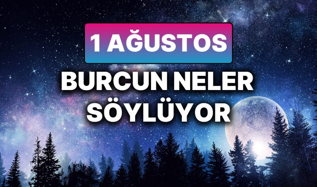 1 Ağustos Cuma Günlük Burç Yorumu: Aşk, Para ve Sağlık