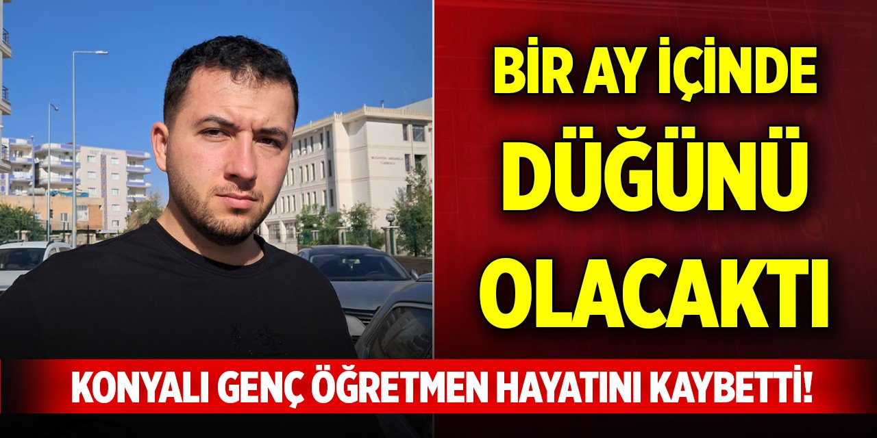 Konyalı genç öğretmen hayatını kaybetti! Bir ay içinde düğünü olacaktı