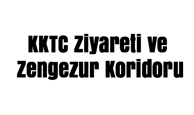 Son Dakika: KKTC ve Zengezur Koridoru Gelişmeleri Dış politikada dikkat