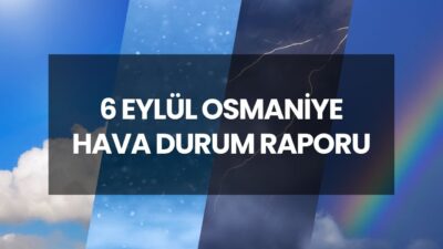 Osmaniye Hava Durumu Raporu (6 Eylül 2025) Osmaniye’de yaşayan vatandaşlar,