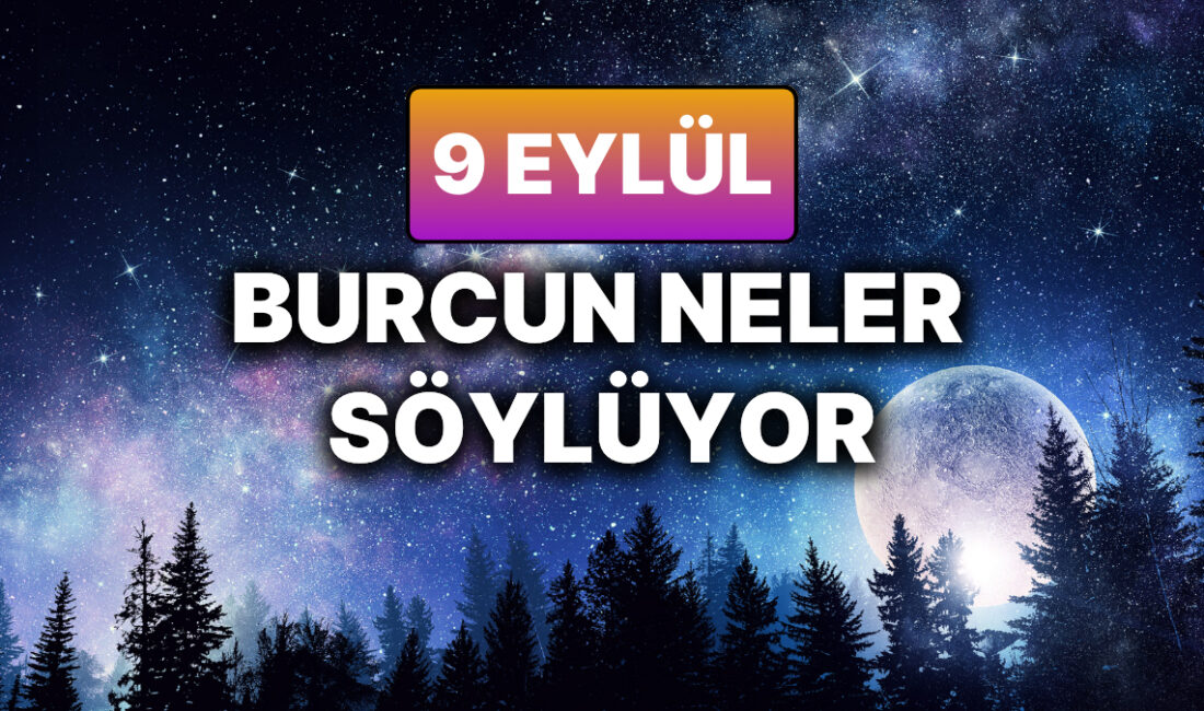 9 Eylül Salı Günlük Burç Yorumları: Bugün Neler Olacak? Astroloji