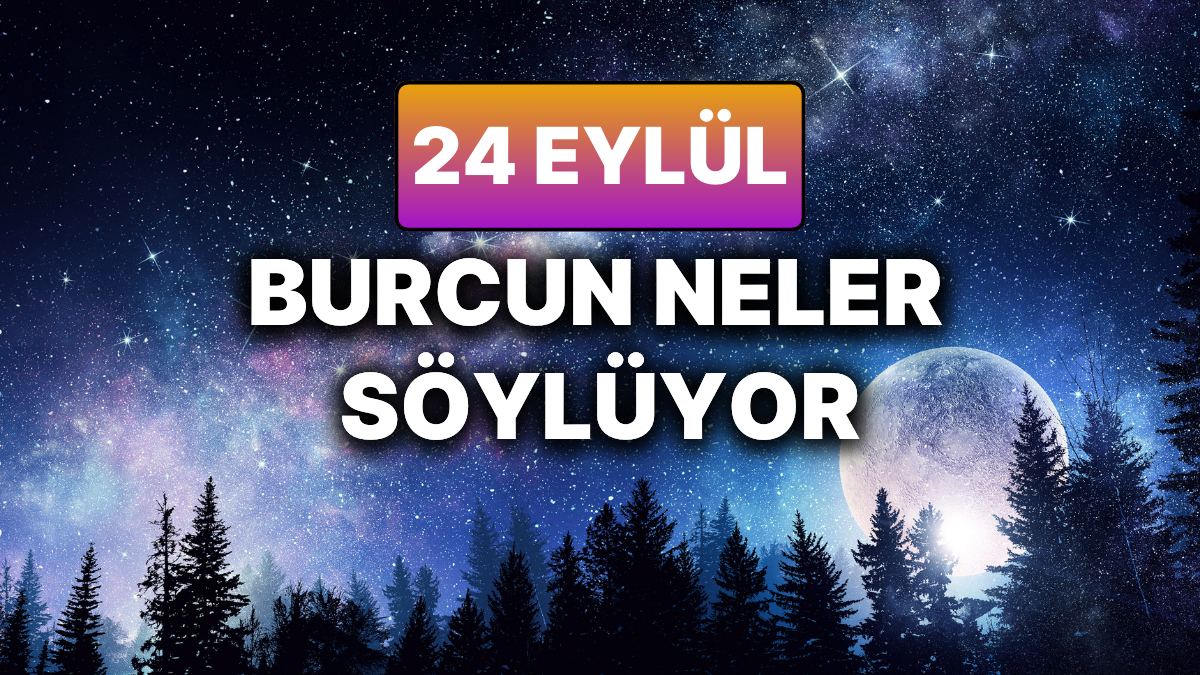 Bugun Burc Yorumlarina Gore 24 Eylul Enerjileri Flas Gelismeler