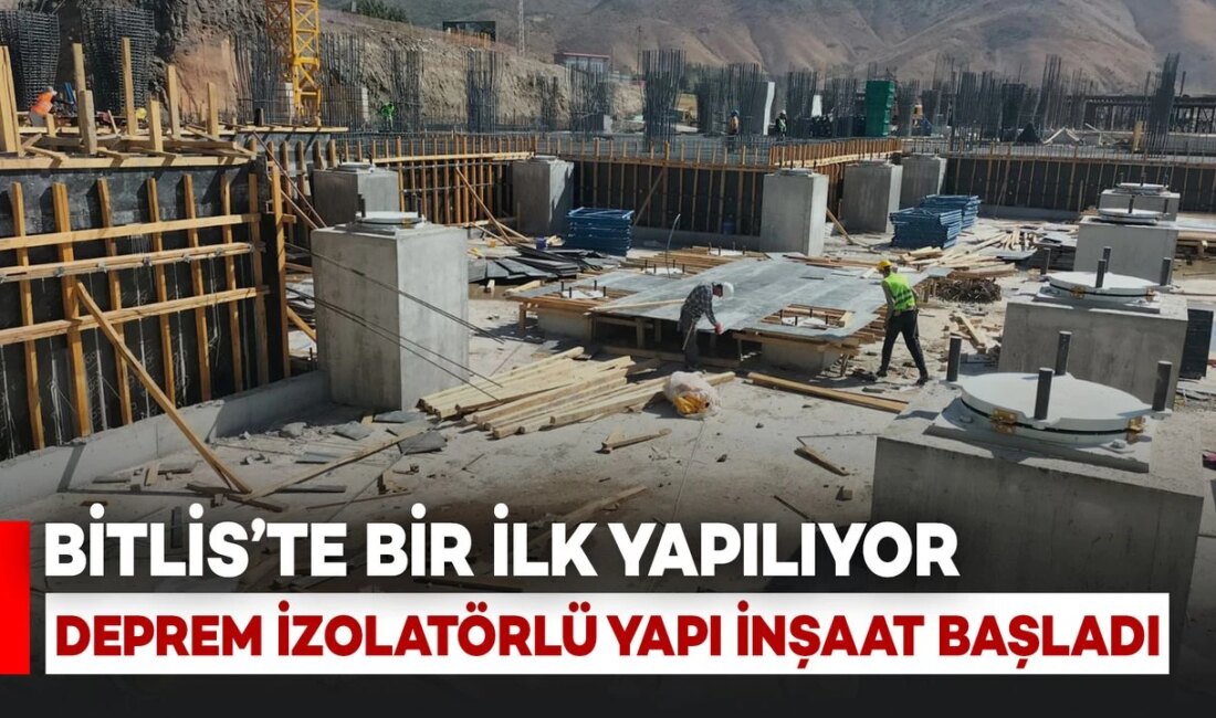 Bitlis’te Deprem İzolatörlü Hastane İnşaatı Başladı Yenilikçi Yapı: İlk Deprem