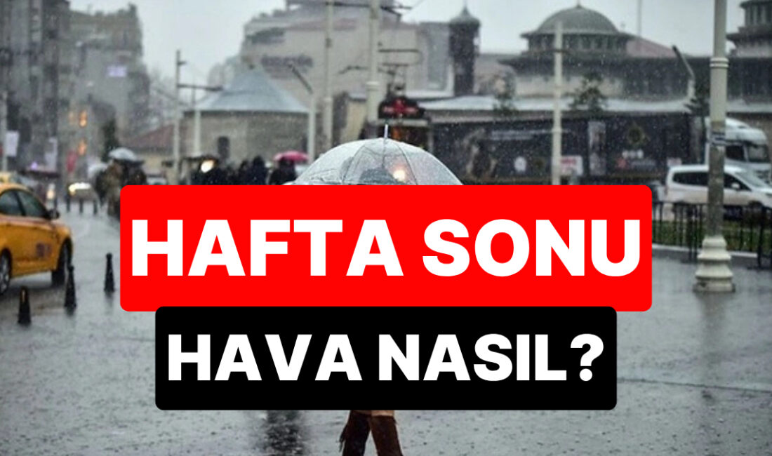 Hava Durumu: Hafta Sonu Yağış Beklentileri Hafta Sonu Genel Durum