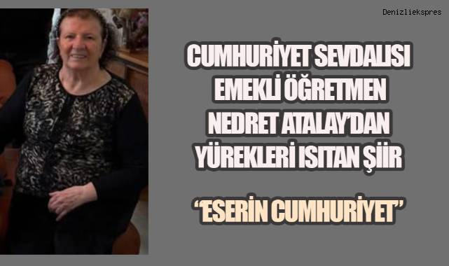 Cumhuriyet Aşkıyla Yazdı: Emekli Öğretmenin İlham Verici Şiiri Emekli Öğretmen Nedret Atalay’ın Cumhuriyet için Yazdığı Duygu Dolu Şiir