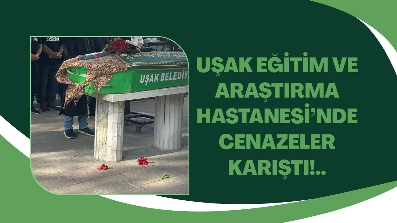 Uşak’ta Morgda Şok Olay: Yanlış Cenaze Teslimi Uşak Eğitim ve