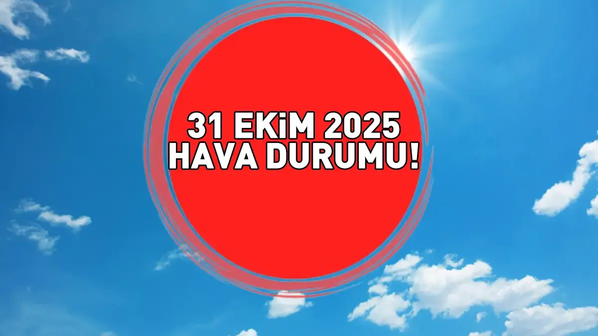 Hava Durumu: 31 Ekim 2025 Flaş Gelişme Hava Durumu Tahminleri