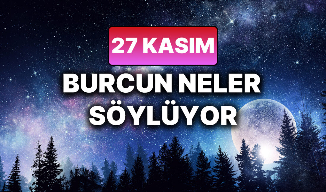 27 Kasım Perşembe Günlük Burç Yorumları: Burcunuz Size Ne Söyleyebilir?