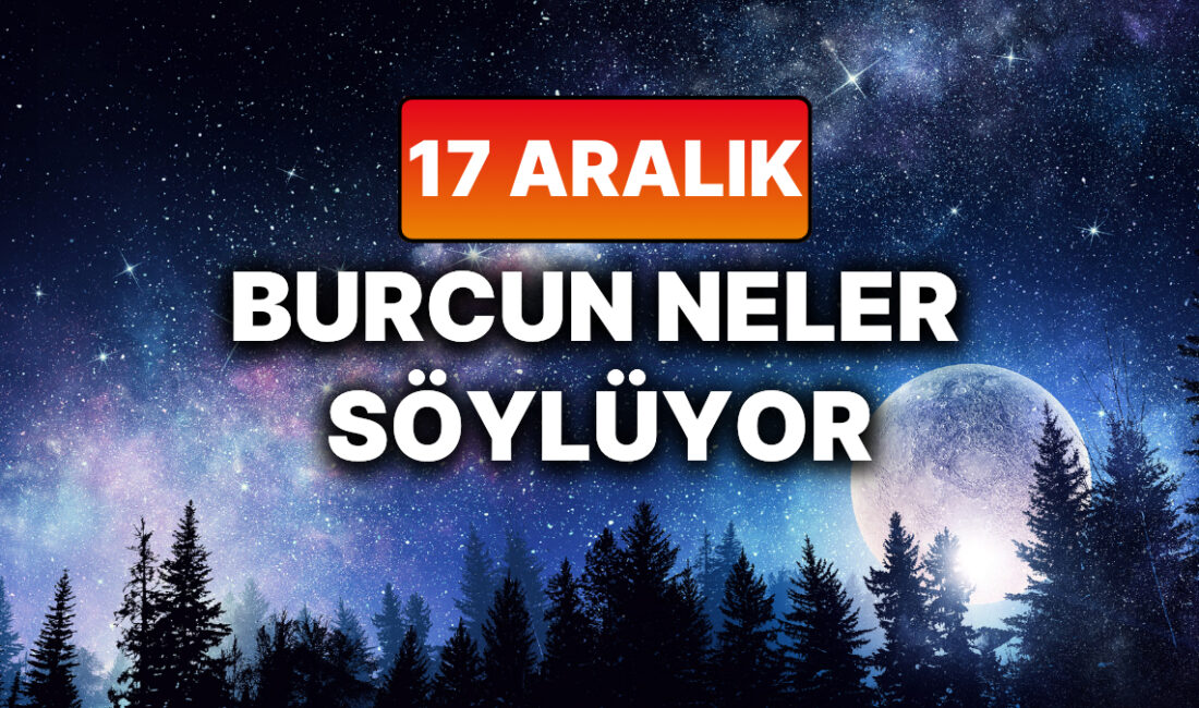 17 Aralık Çarşamba Günlük Burç Yorumları: Nasıl Bir Gün Geçireceksiniz?