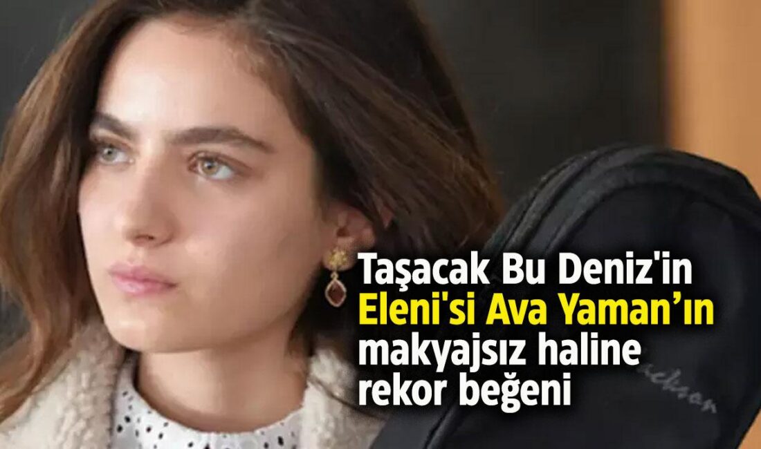 Flaş Gelişme: Ava Yaman’dan Makyajsız Poz! Sosyal Medyada Gündem Oldu