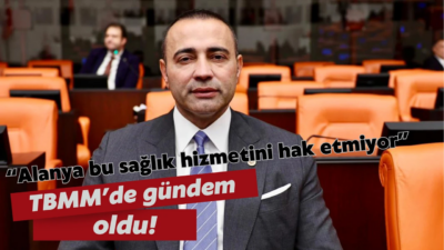 Flaş Gelişme: Alanya’daki Sağlık Sorunları TBMM’de Gündeme Geldi Alanya Eğitim