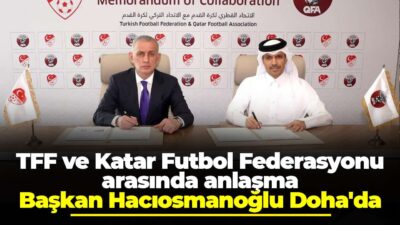 TFF ve Katar Futbol Federasyonu’ndan Tarihi İş Birliği Anlaşması Doha’da