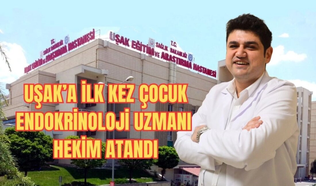 Uşak Eğitim ve Araştırma Hastanesi’ne Çocuk Endokrinolojisi Uzmanı Atandı Uşak’ta